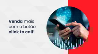 Como um botão click to call pode aumentar suas vendas